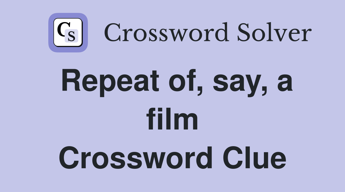 Repeat of, say, a film Crossword Clue