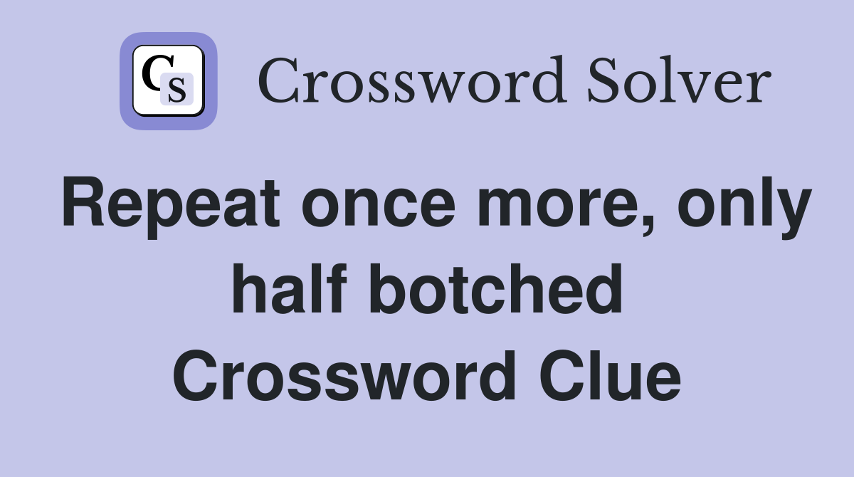 Repeat once more, only half botched Crossword Clue