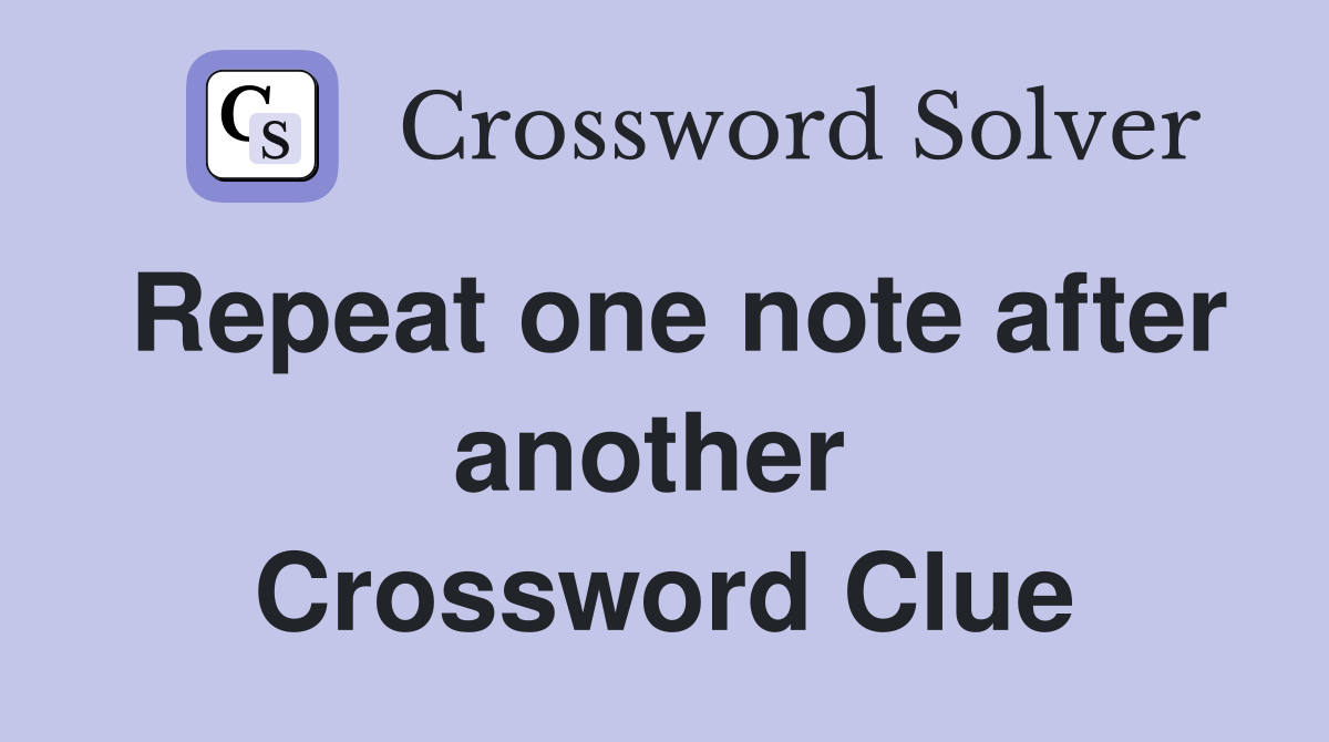 Repeat one note after another  Crossword Clue