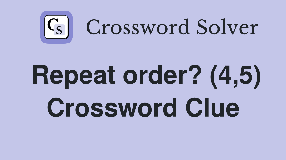 Repeat order? (4,5) Crossword Clue