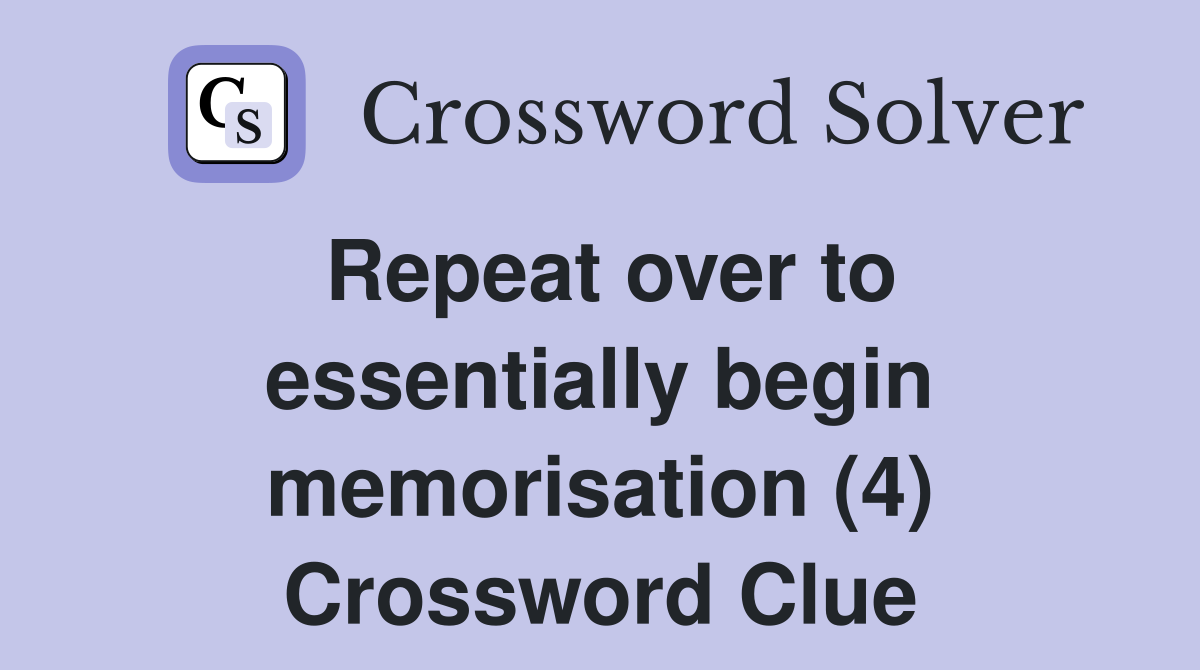 Repeat over to essentially begin memorisation (4) Crossword Clue