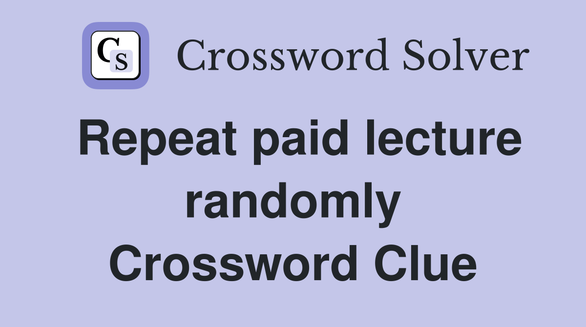 Repeat paid lecture randomly Crossword Clue