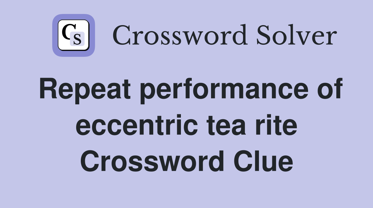 Repeat performance of eccentric tea rite Crossword Clue