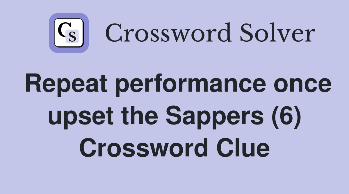 Repeat performance once upset the Sappers (6) Crossword Clue
