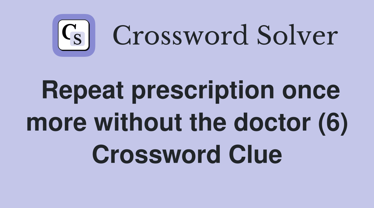 Repeat prescription once more without the doctor (6) Crossword Clue
