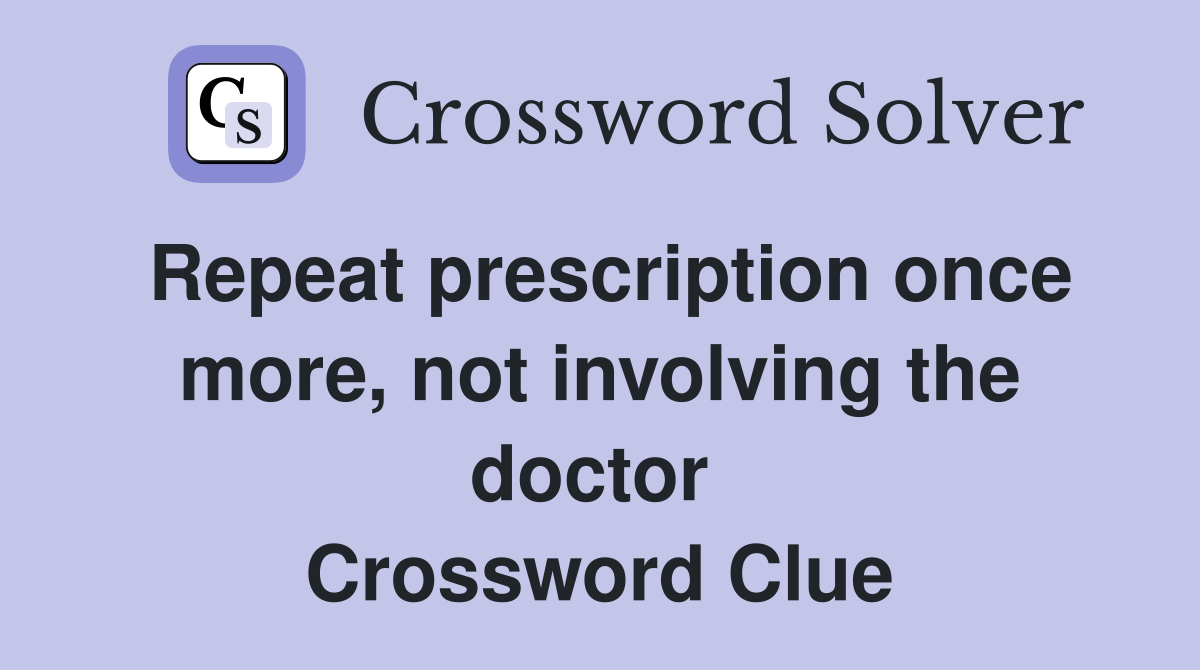 Repeat prescription once more, not involving the doctor  Crossword Clue