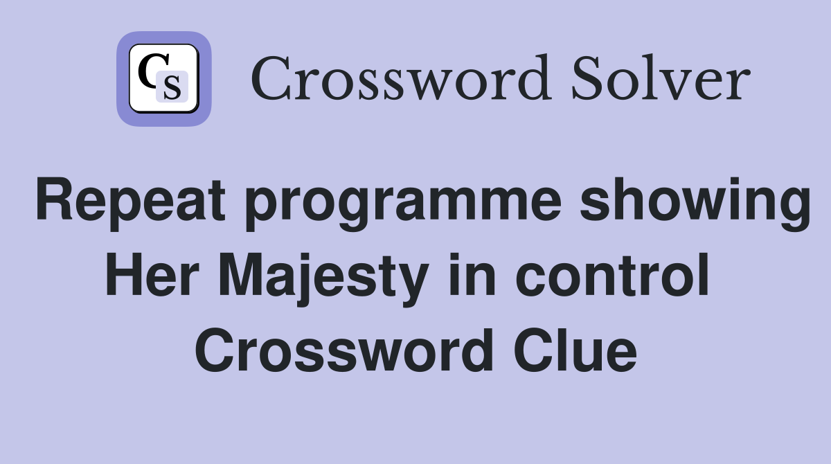 Repeat programme showing Her Majesty in control  Crossword Clue