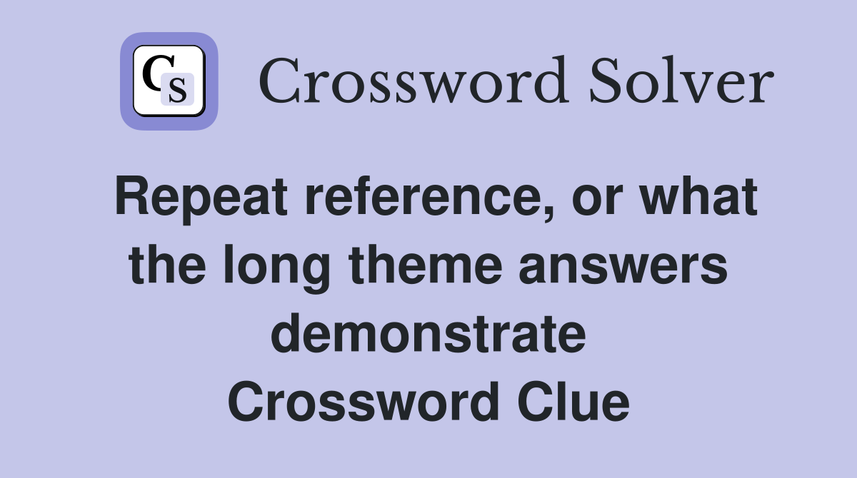 Repeat reference, or what the long theme answers demonstrate Crossword Clue