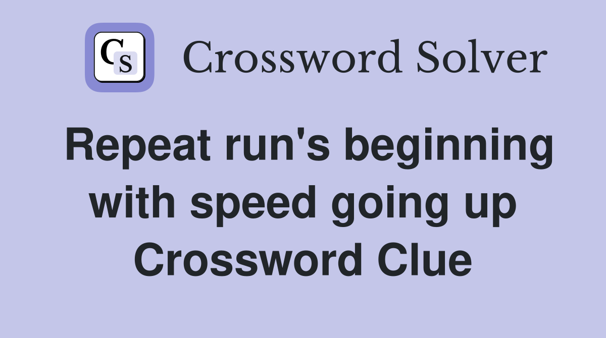 Repeat run's beginning with speed going up Crossword Clue