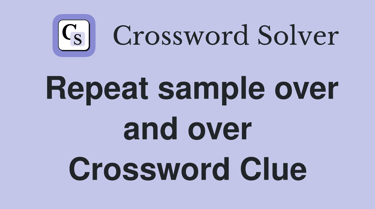 Repeat sample over and over Crossword Clue