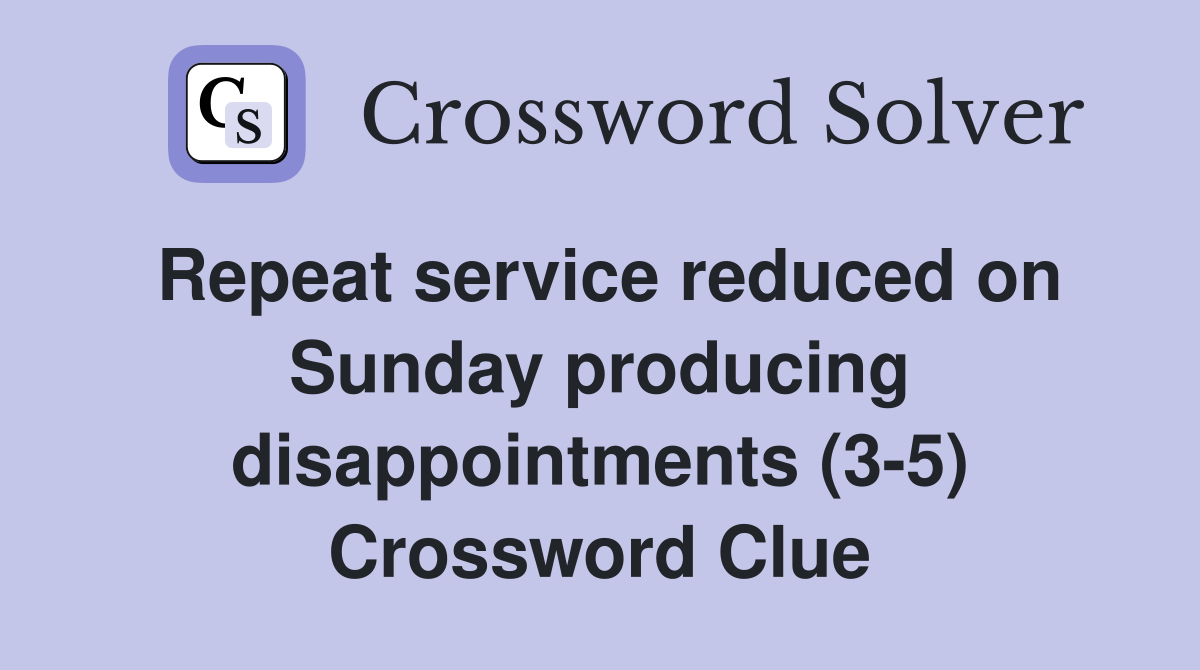 Repeat service reduced on Sunday producing disappointments (3-5) Crossword Clue
