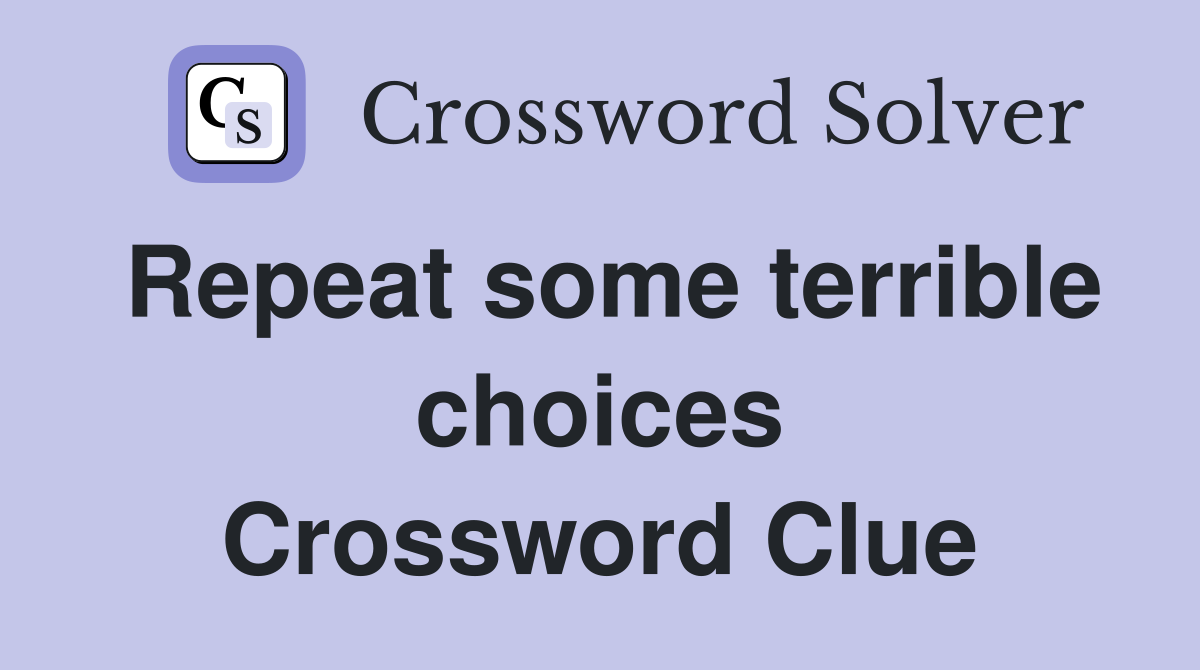 Repeat some terrible choices Crossword Clue