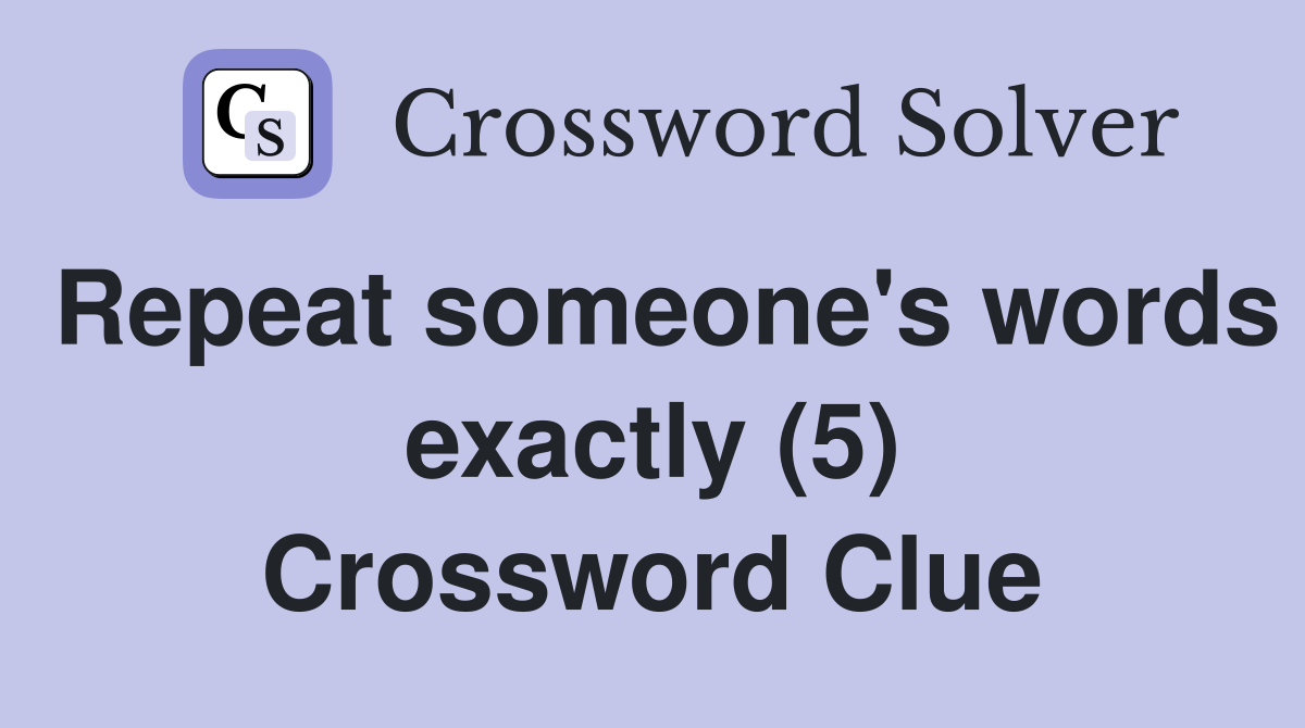 Repeat someone's words exactly (5) Crossword Clue