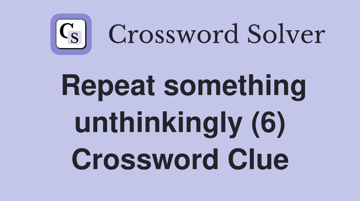 Repeat something unthinkingly (6) Crossword Clue