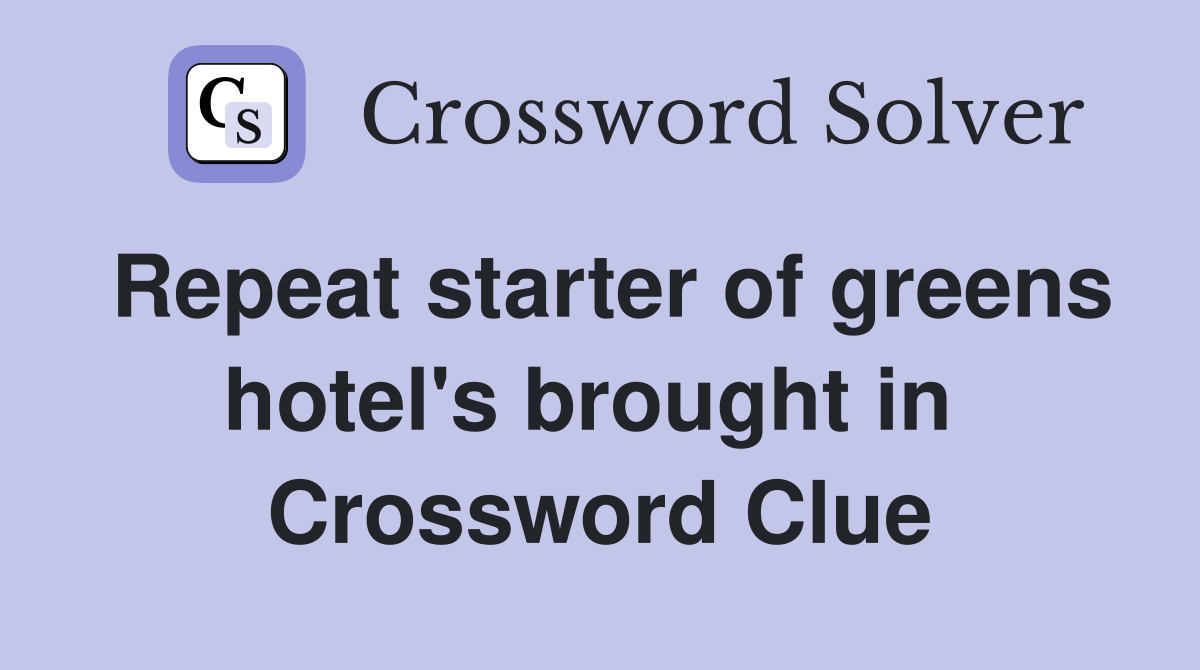 Repeat starter of greens hotel's brought in  Crossword Clue