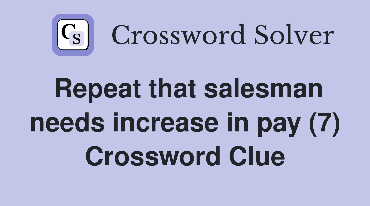 Repeat that salesman needs increase in pay (7) Crossword Clue