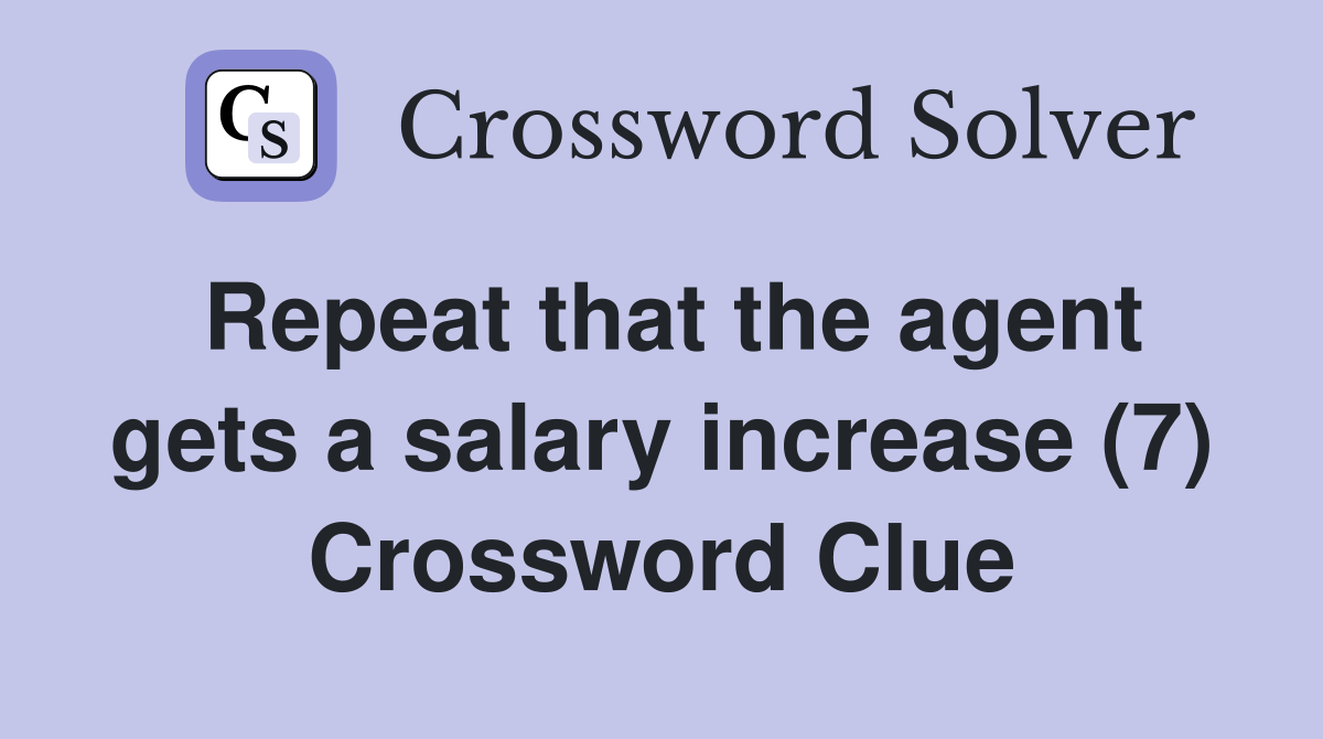 Repeat that the agent gets a salary increase (7) Crossword Clue