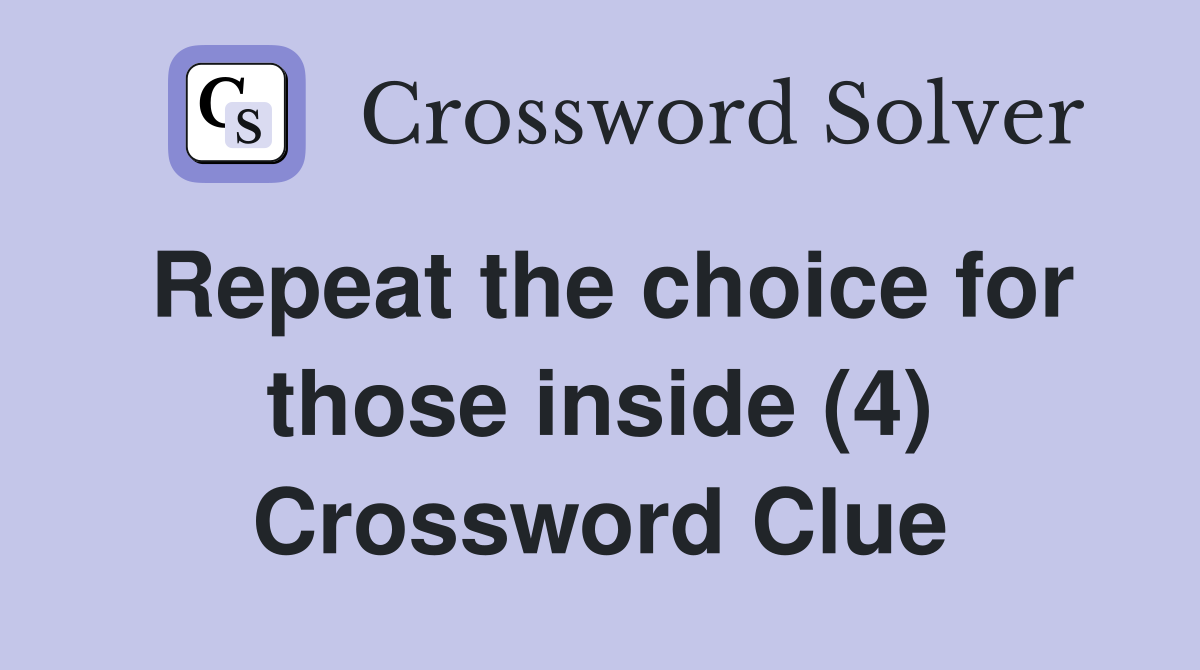 Repeat the choice for those inside (4) Crossword Clue