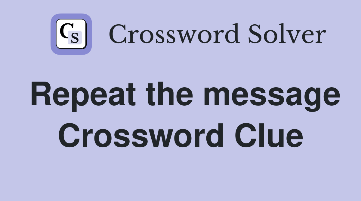 Repeat the message Crossword Clue