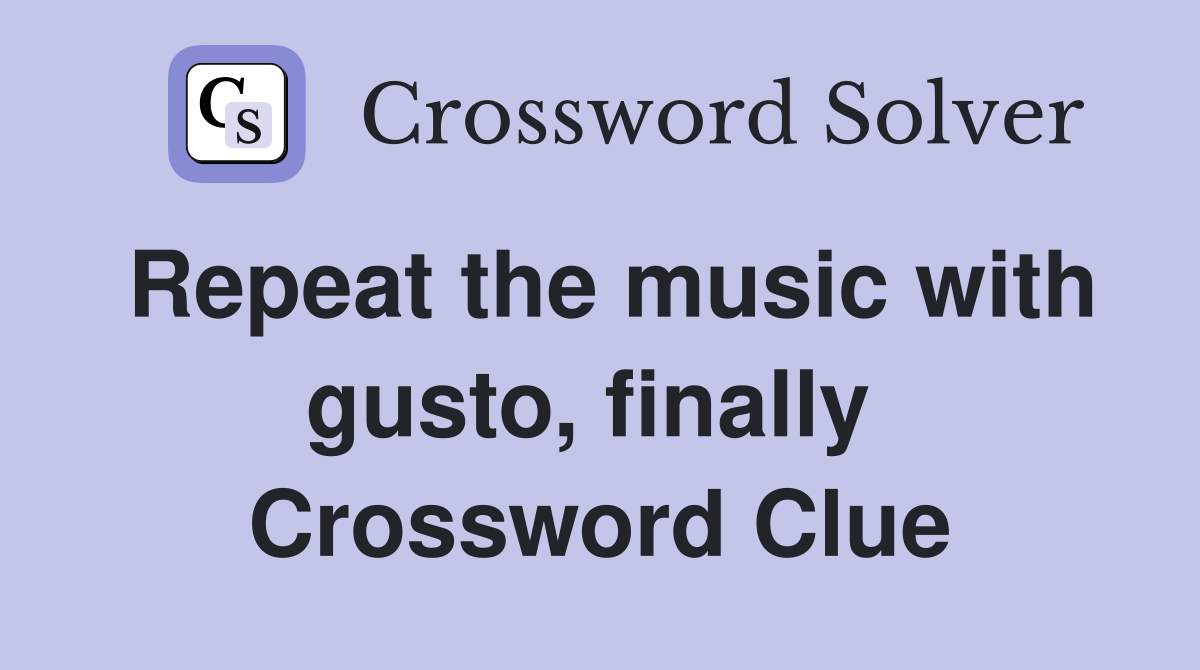 Repeat the music with gusto, finally  Crossword Clue