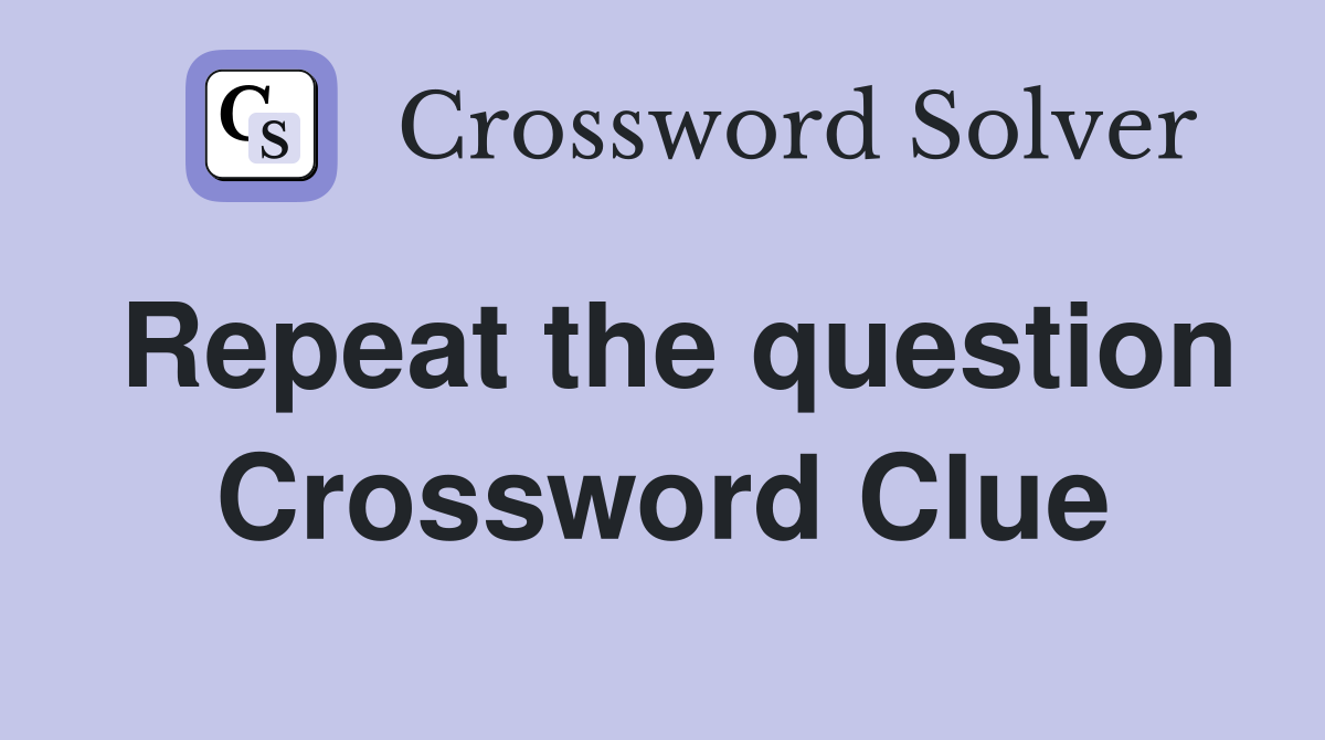 Repeat the question Crossword Clue