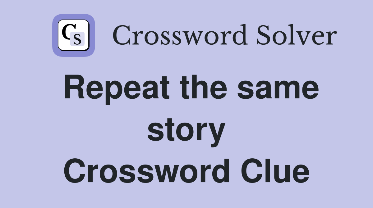 Repeat the same story Crossword Clue