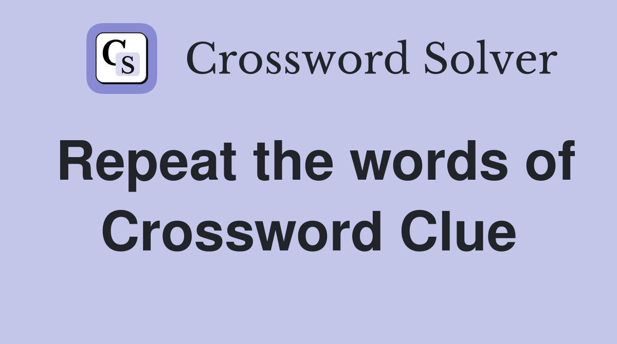 Repeat the words of Crossword Clue