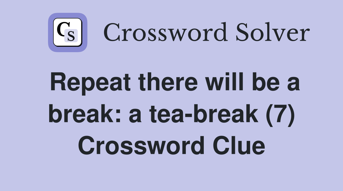 Repeat there will be a break: a tea-break (7) Crossword Clue