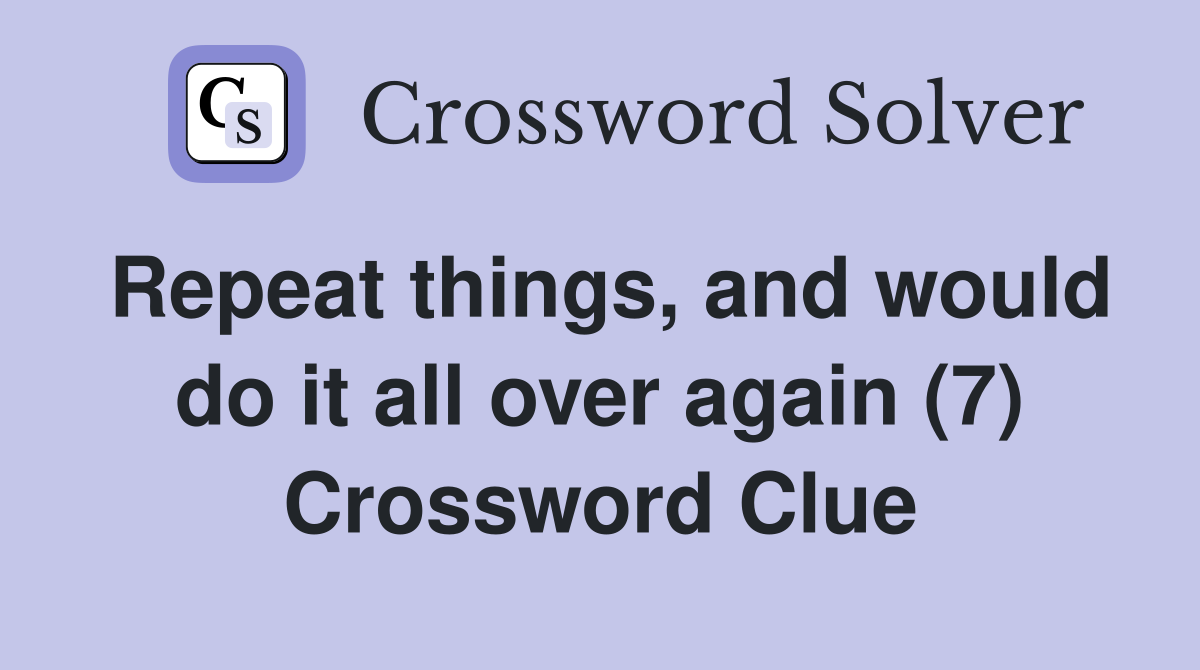 Repeat things, and would do it all over again (7) Crossword Clue