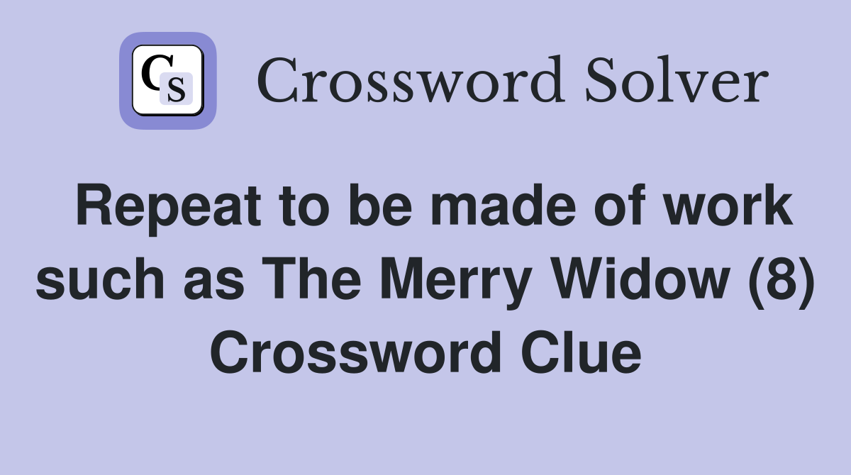 Repeat to be made of work such as The Merry Widow (8) Crossword Clue