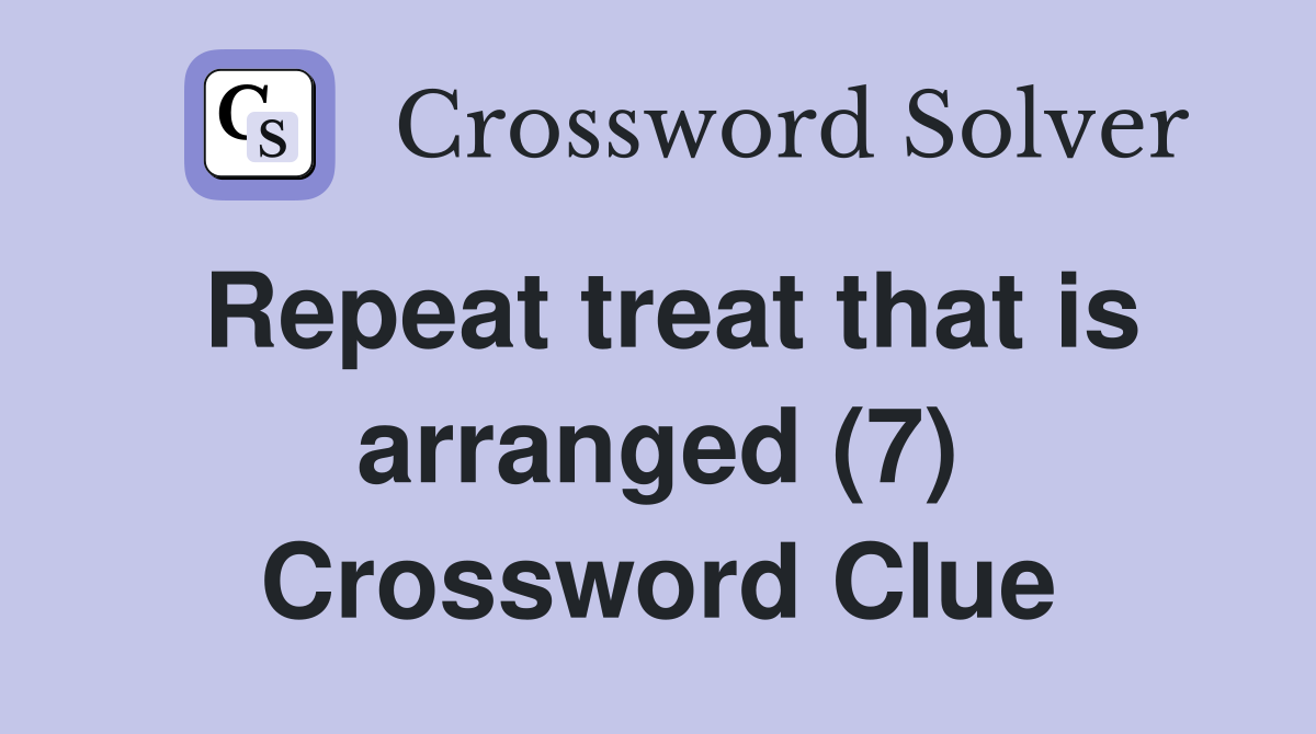 Repeat treat that is arranged (7) Crossword Clue