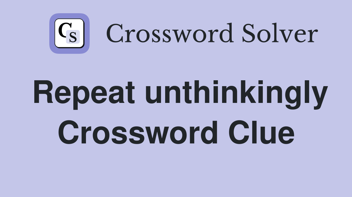 Repeat unthinkingly Crossword Clue