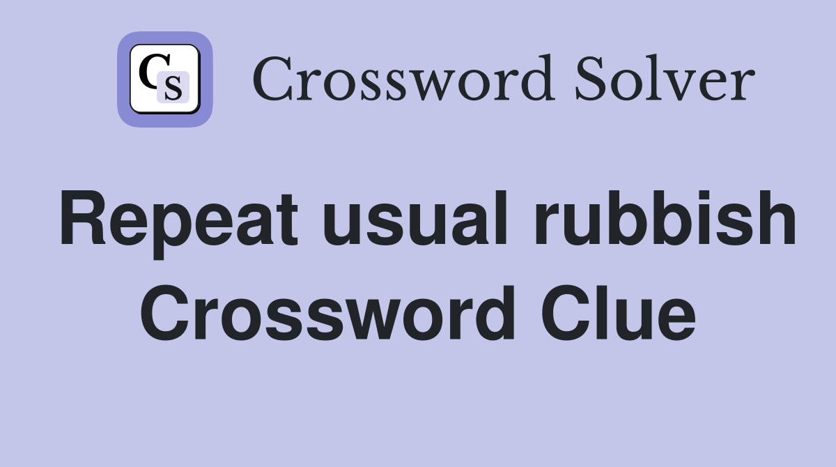Repeat usual rubbish Crossword Clue