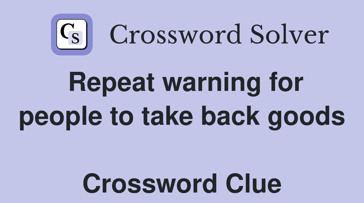 Repeat warning for people to take back goods  Crossword Clue
