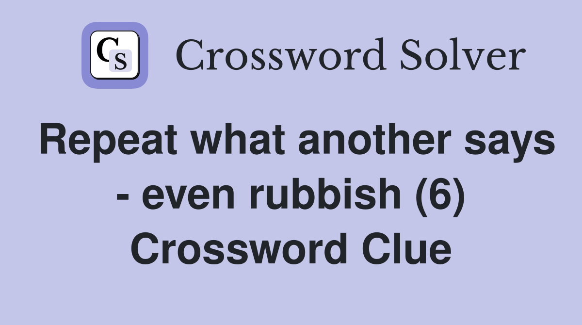 Repeat what another says - even rubbish (6) Crossword Clue