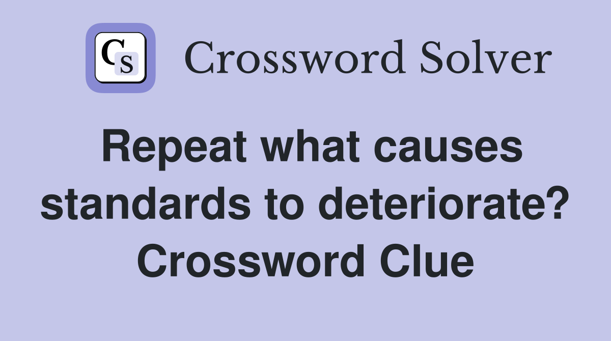 Repeat what causes standards to deteriorate? Crossword Clue
