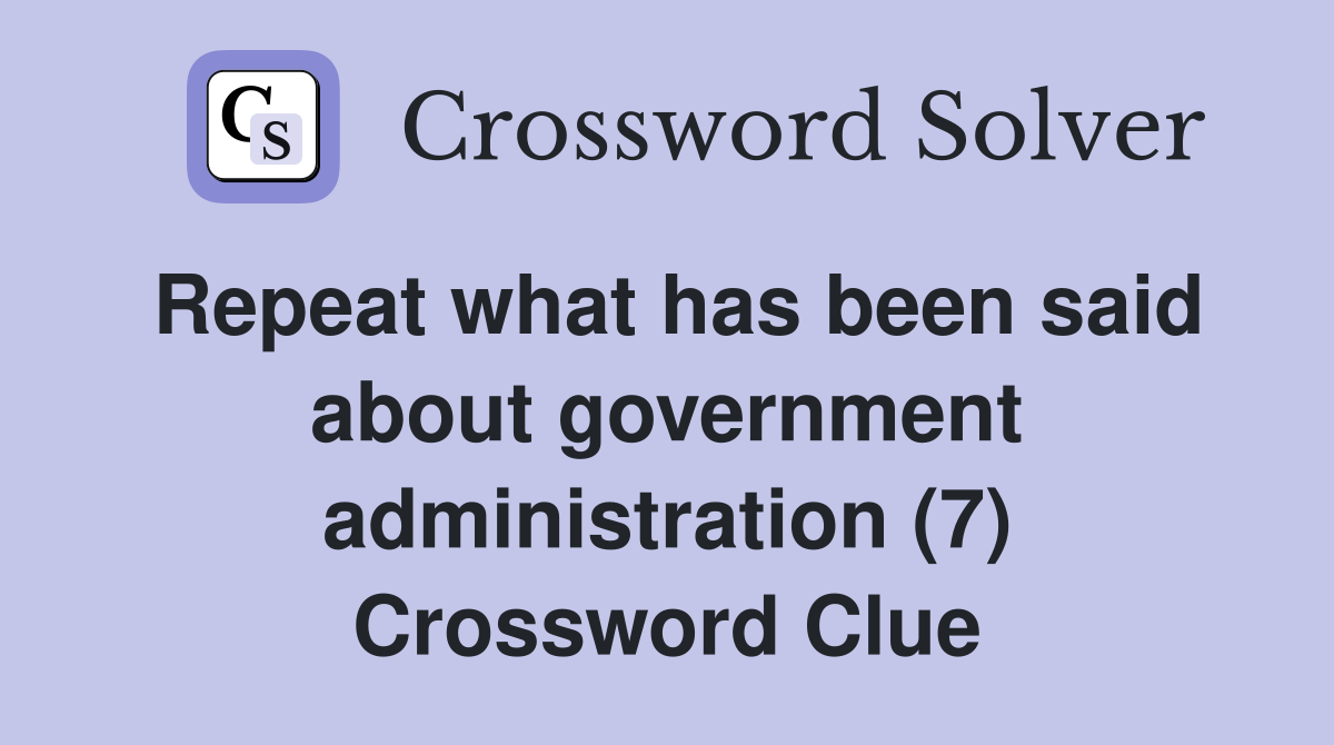 Repeat what has been said about government administration (7) Crossword Clue