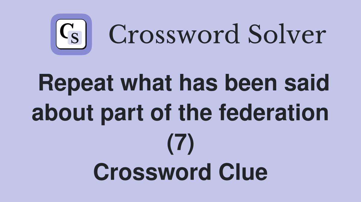 Repeat what has been said about part of the federation (7) Crossword Clue