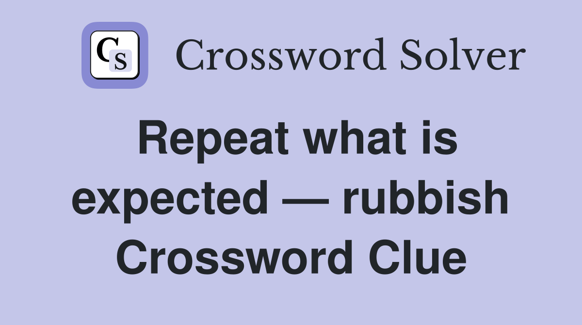 Repeat what is expected — rubbish Crossword Clue