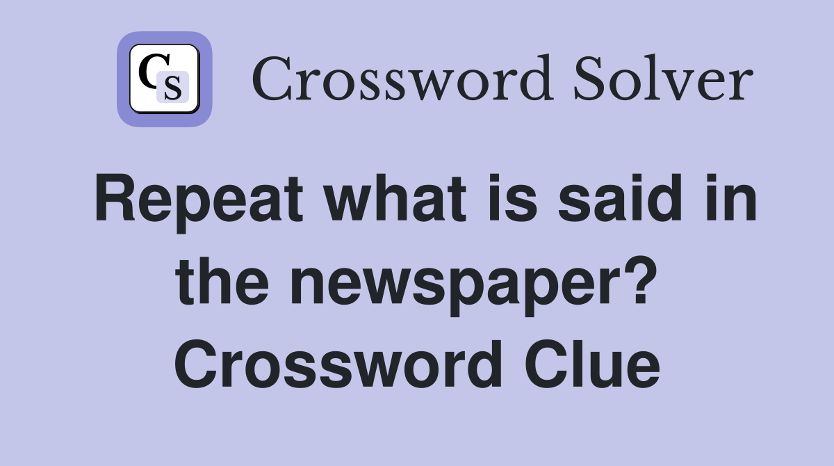 Repeat what is said in the newspaper? Crossword Clue
