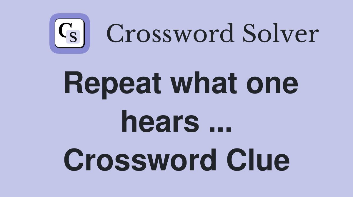 Repeat what one hears ... Crossword Clue