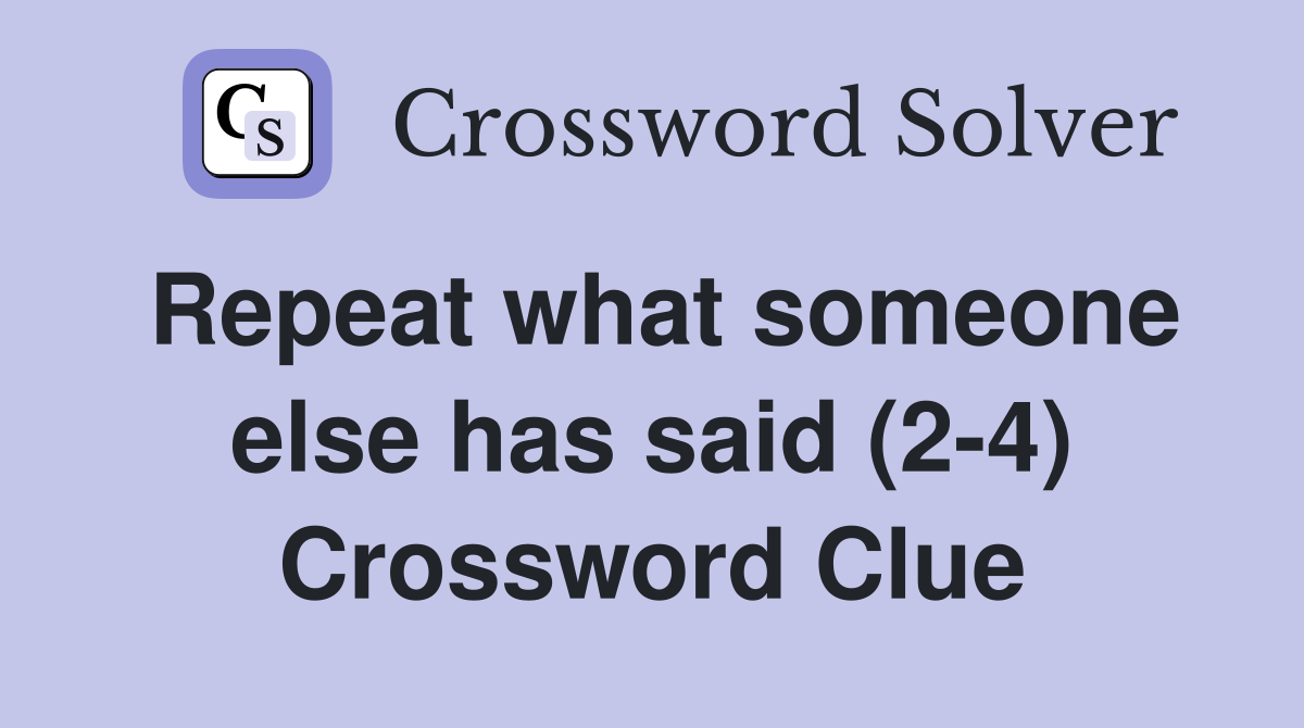 Repeat what someone else has said (2-4) Crossword Clue