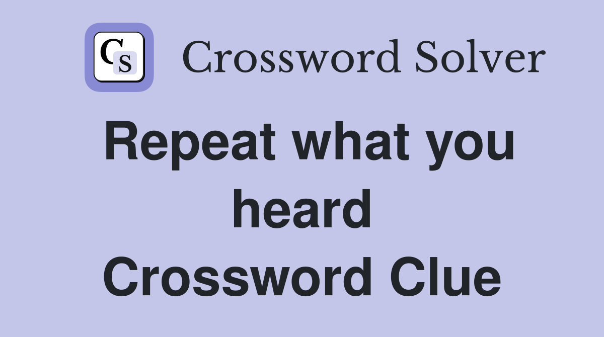 Repeat what you heard Crossword Clue
