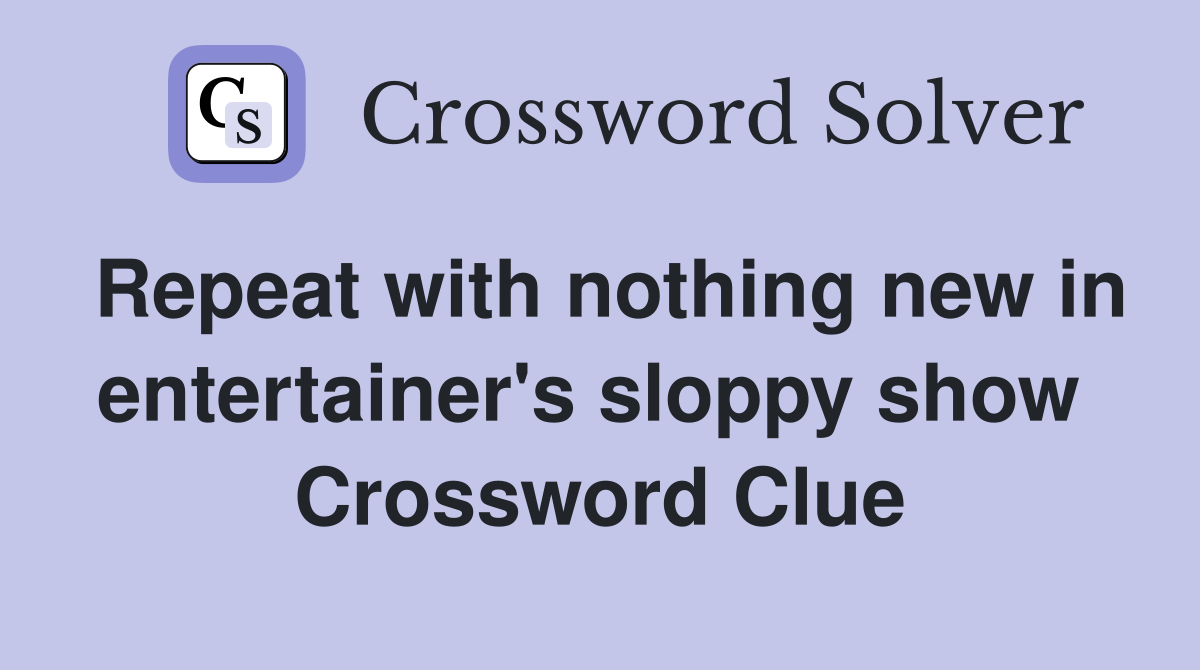 Repeat with nothing new in entertainer's sloppy show  Crossword Clue
