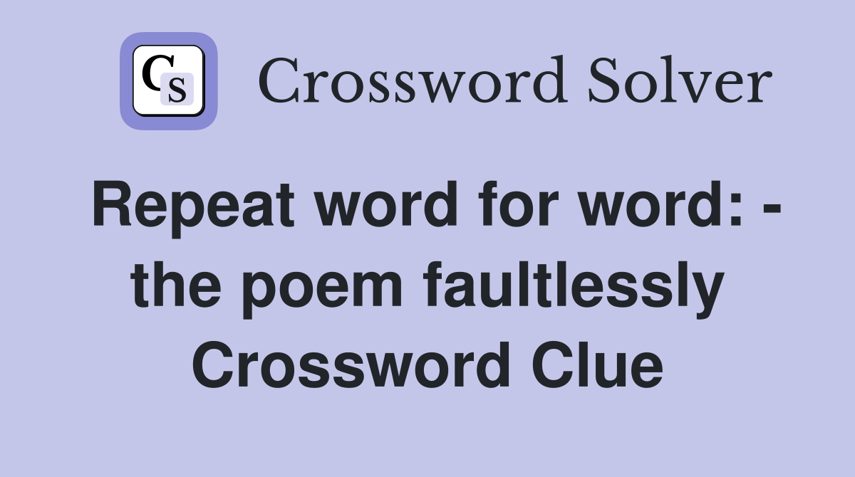 Repeat word for word: - the poem faultlessly Crossword Clue
