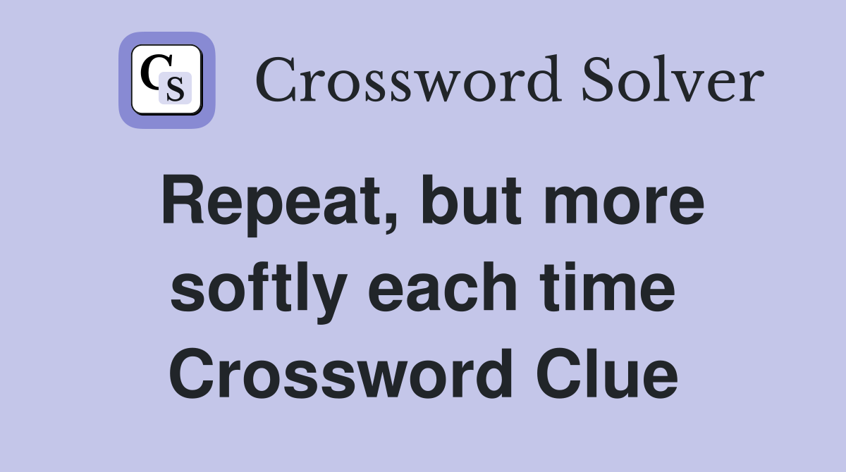 Repeat, but more softly each time Crossword Clue