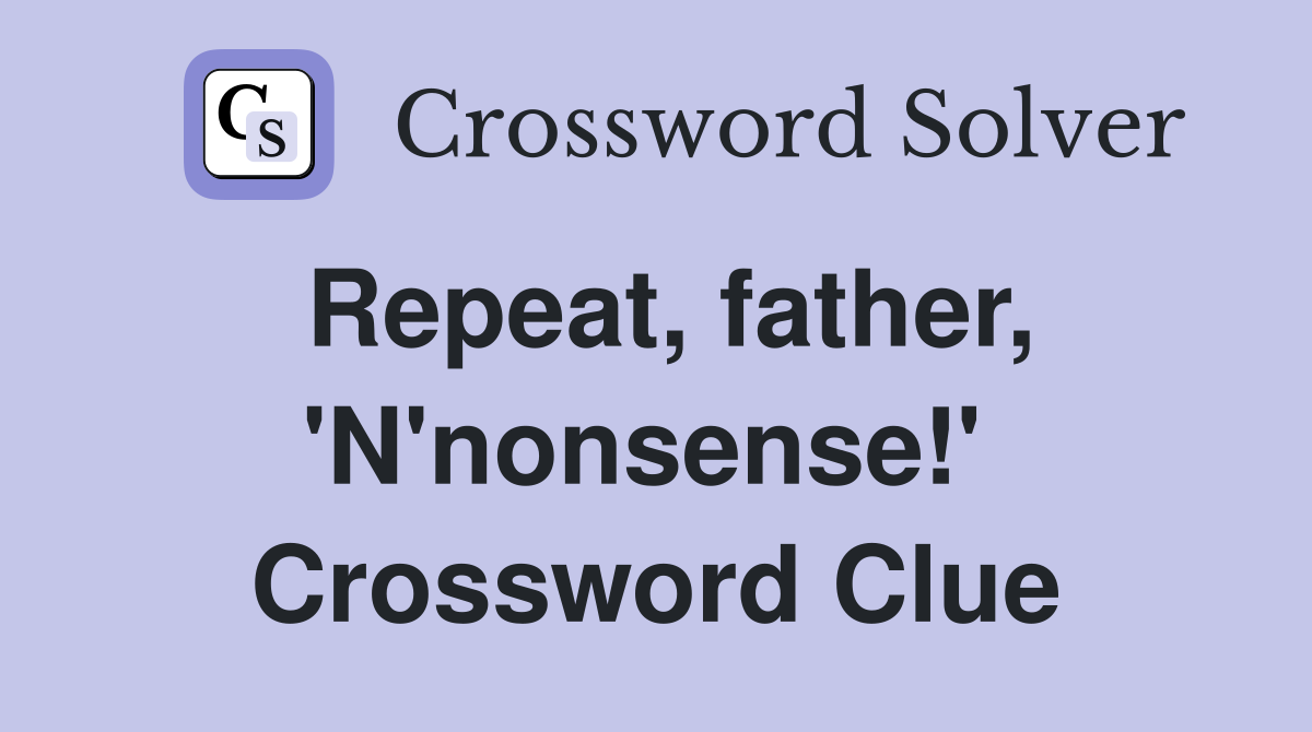 Repeat, father, 'N'nonsense!'  Crossword Clue