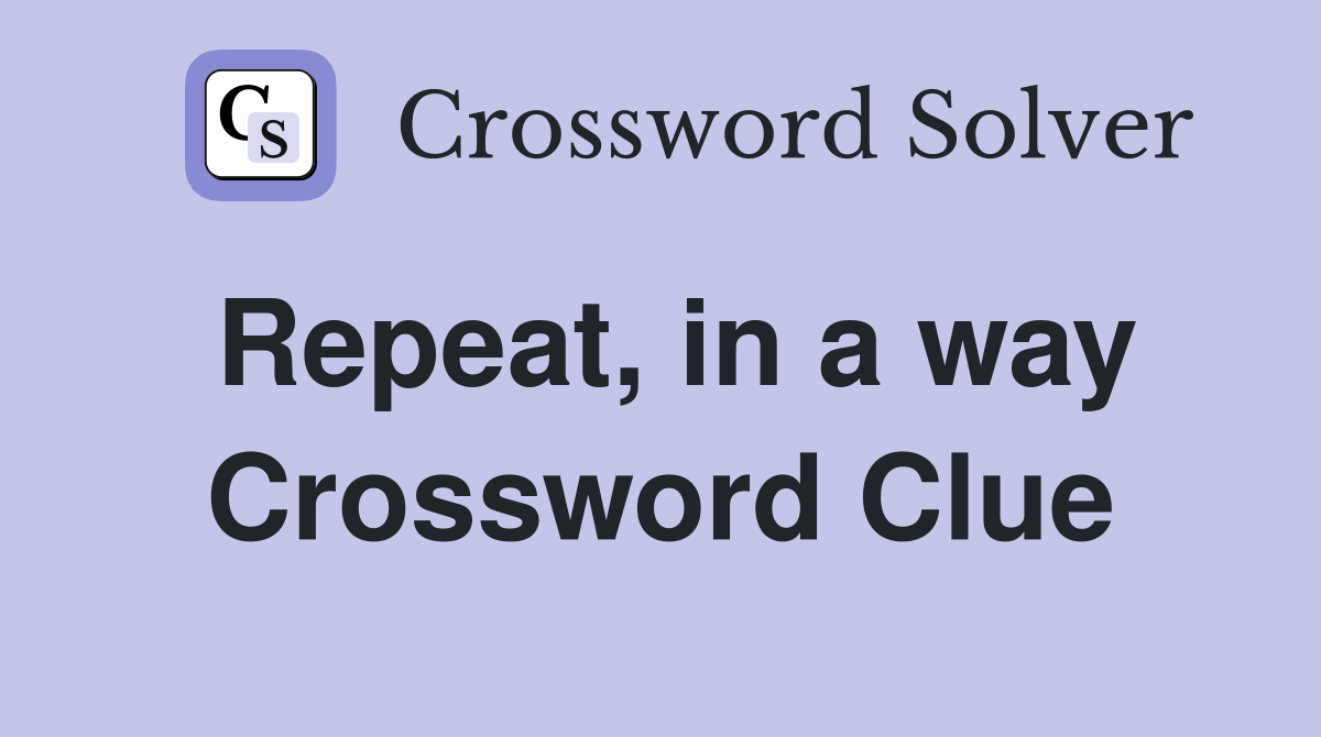 Repeat, in a way Crossword Clue