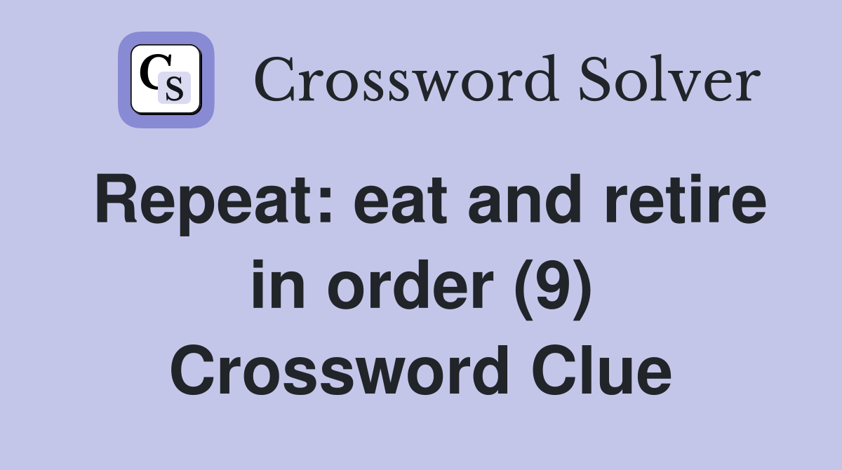 Repeat: eat and retire in order (9) Crossword Clue
