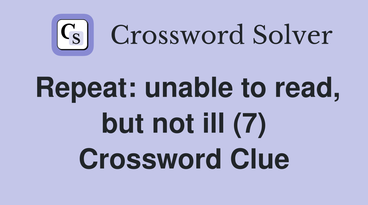 Repeat: unable to read, but not ill (7) Crossword Clue
